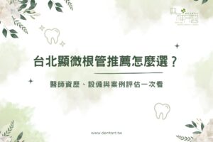 台北顯微根管推薦怎麼選？醫師資歷、設備與案例評估一次看